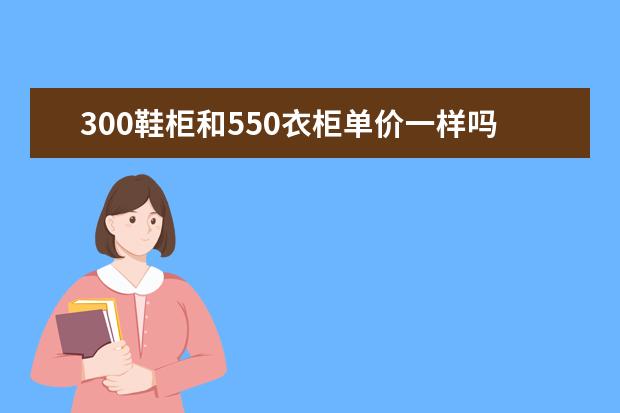 300鞋柜和550衣柜单价一样吗