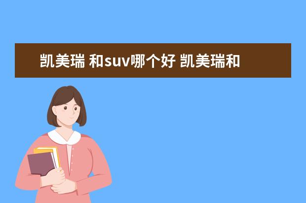 凯美瑞 和suv哪个好 凯美瑞和RAV4荣放怎么选呢?