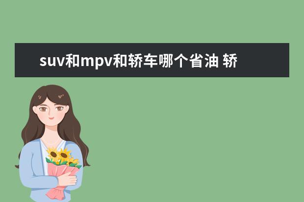 suv和mpv和轿车哪个省油 轿车太小,SUV费油?那这几台平价MPV你得看看 - 百度...