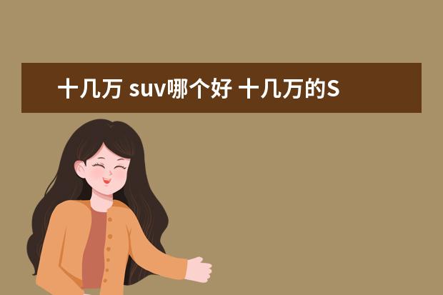 十几万 suv哪个好 十几万的SUV哪款比较推荐?