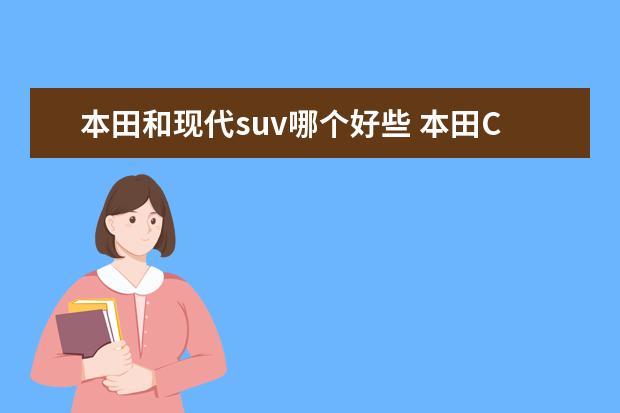 本田和现代suv哪个好些 本田CRV 和 现代全新胜达 哪款好?