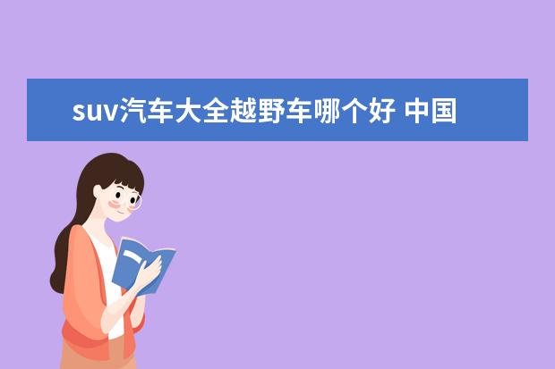 suv汽车大全越野车哪个好 中国国产suv越野车汽车排行榜