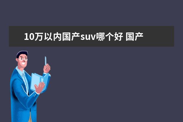 10万以内国产suv哪个好 国产车suv10万左右哪个好