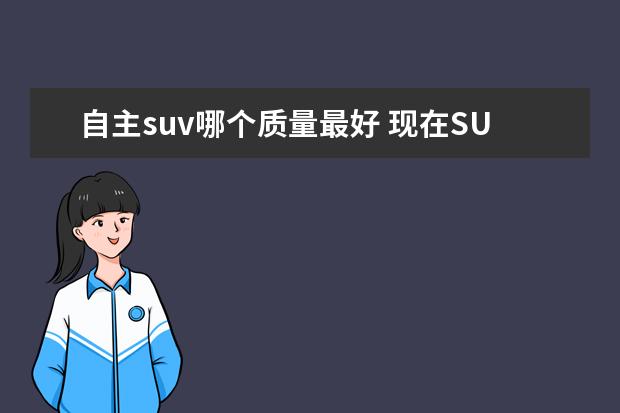 自主suv哪个质量最好 现在SUV国产车哪个品牌质量最好