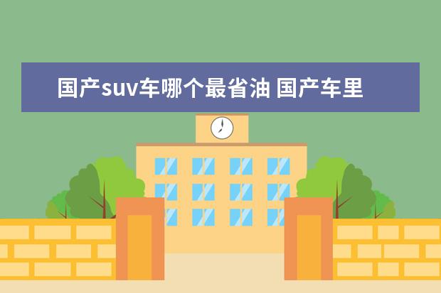 国产suv车哪个最省油 国产车里面哪款SUV比较省油呢?