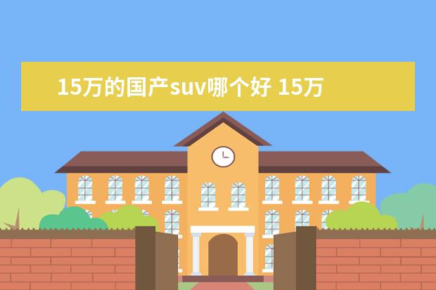 15万的国产suv哪个好 15万以内的SUV哪款车好