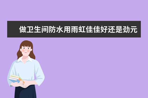 做卫生间防水用雨虹佳佳好还是劲元k11彩色防水浆料好?