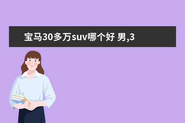 宝马30多万suv哪个好 男,32岁,50万左右想买辆SUV,高手给推荐一下,奥迪Q5,...