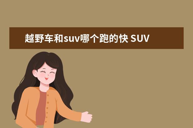 越野车和suv哪个跑的快 SUV与越野车的区别