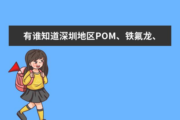 有谁知道深圳地区POM、铁氟龙、PA66、PC、亚克力等常用工程塑料的价格