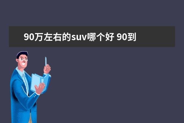 90万左右的suv哪个好 90到100万左右的SUV,什么品牌的车好?