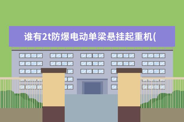 谁有2t防爆电动单梁悬挂起重机(Q=2t、S=8m)的详细资料和参数啊 急用 谢谢了