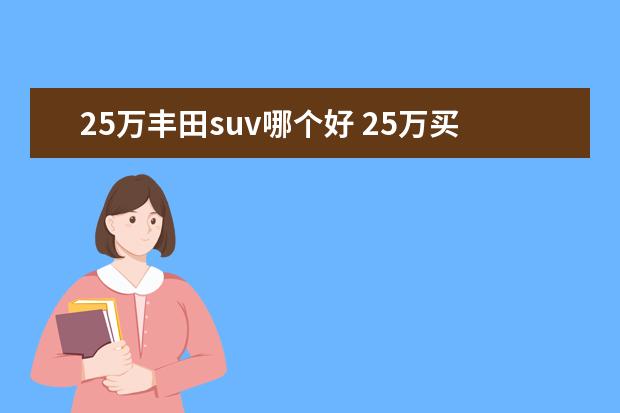 25万丰田suv哪个好 25万买什么SUV好呢?是买丰田rav4还是斯巴鲁XV? - 百...