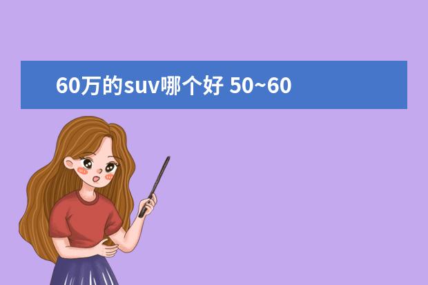 60万的suv哪个好 50~60万左右的SUV那个牌子好。