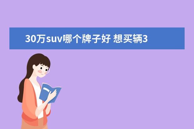 30万suv哪个牌子好 想买辆30万左右的SUV,有哪些性价比高的牌子呢? - 百...