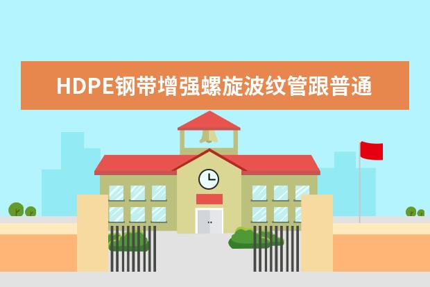 HDPE钢带增强螺旋波纹管跟普通管比哪个更好？