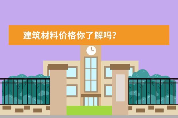 建筑材料价格你了解吗？