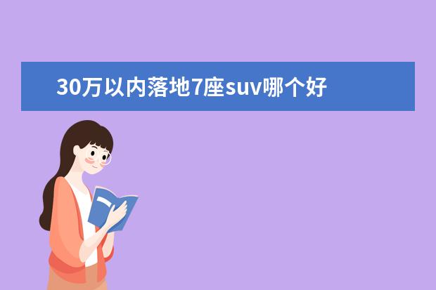 30万以内落地7座suv哪个好 30万7座SUV怎么选?最优不一定是汉兰达,这几款也值得...