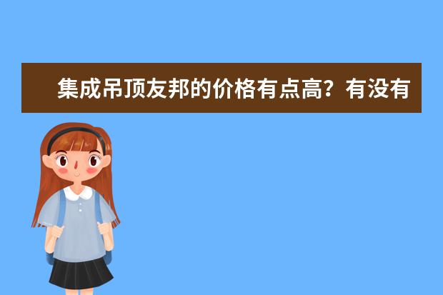 集成吊顶友邦的价格有点高？有没有用过的啊？效果怎么样？