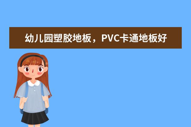 幼儿园塑胶地板，PVC卡通地板好不好？多少钱一平米？价格如何。