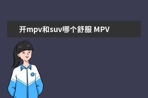 开mpv和suv哪个舒服 MPV和SUV哪个开起来舒服些?买哪款性价比高呢? - 百...