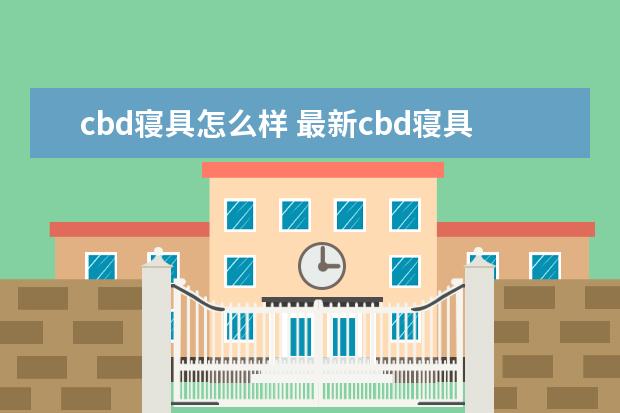 cbd寝具怎么样 最新cbd寝具报价大全