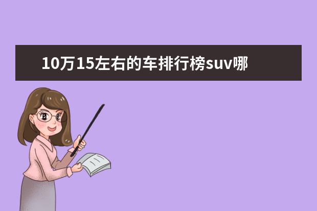 10万15左右的车排行榜suv哪个好 十万元左右的suv前十名有哪些?求推荐。