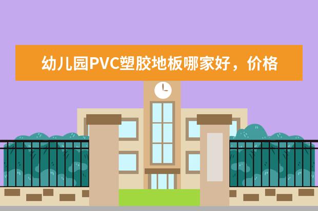 幼儿园PVC塑胶地板哪家好，价格都是多少钱呢？