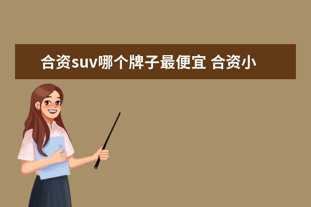 合资suv哪个牌子最便宜 合资小型SUV性价比最高的是哪款?