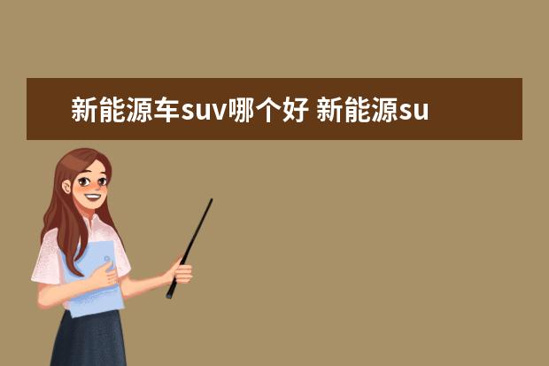 新能源车suv哪个好 新能源suv销量排行榜前十名