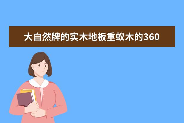 大自然牌的实木地板重蚁木的360元一平方,白蜡木的270一平方,这个价钱合适吗?