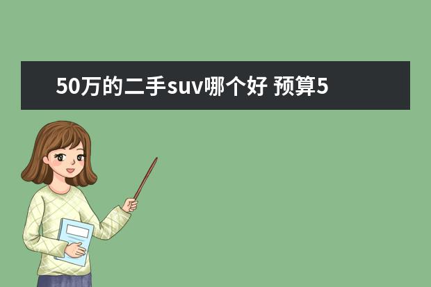 50万的二手suv哪个好 预算50万—60万,想入手一辆二手SUV,什么车好呢? - ...