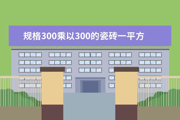 规格300乘以300的瓷砖一平方要多少块啊