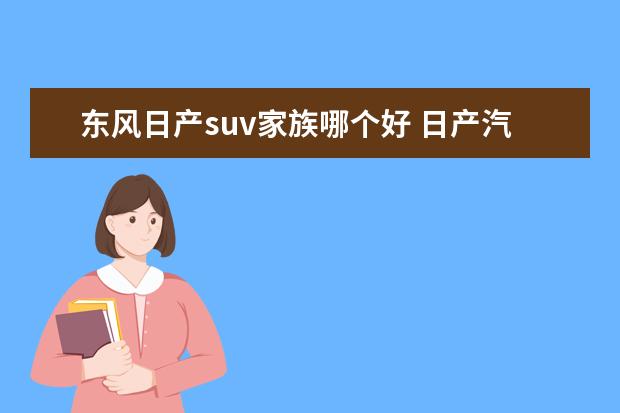 东风日产suv家族哪个好 日产汽车奇骏和轩逸哪款质量好,性价比高?