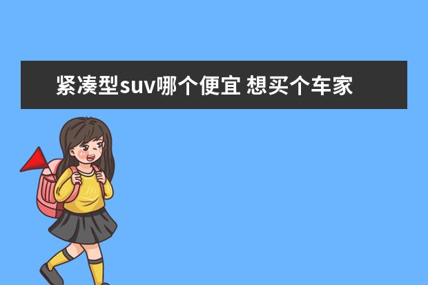 紧凑型suv哪个便宜 想买个车家用,请问国产性价比最高的紧凑型SUV是什么...