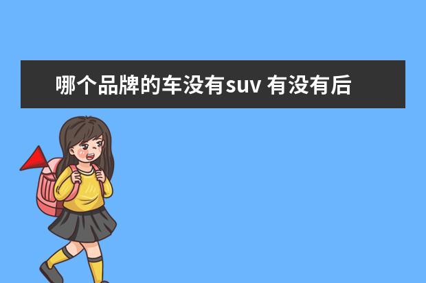 哪个品牌的车没有suv 有没有后悔买了SUV而没有买轿车?