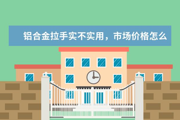 铝合金拉手实不实用，市场价格怎么样？