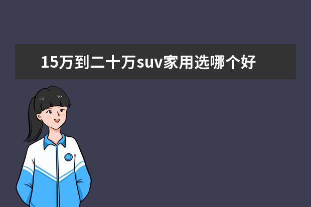 15万到二十万suv家用选哪个好 15到20万之间的suv哪款好呢,大家推荐一下