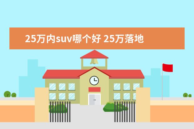 25万内suv哪个好 25万落地的SUV哪款性价比高?