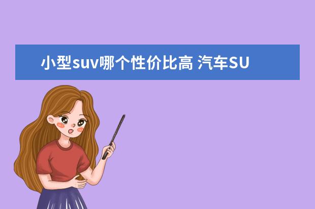 小型suv哪个性价比高 汽车SUV性价比排行榜有什么推荐?