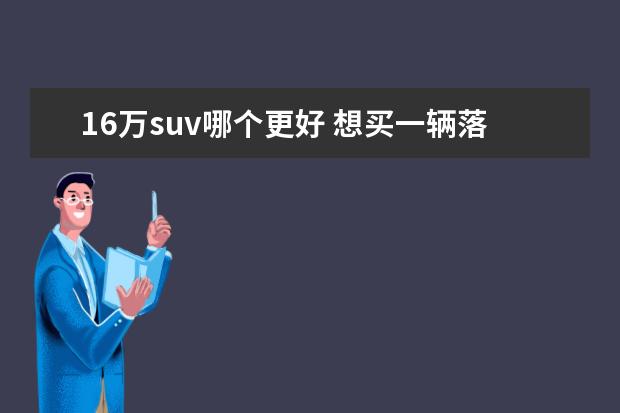 16万suv哪个更好 想买一辆落地价在16万左右的SUV,有什么推荐吗? - 百...