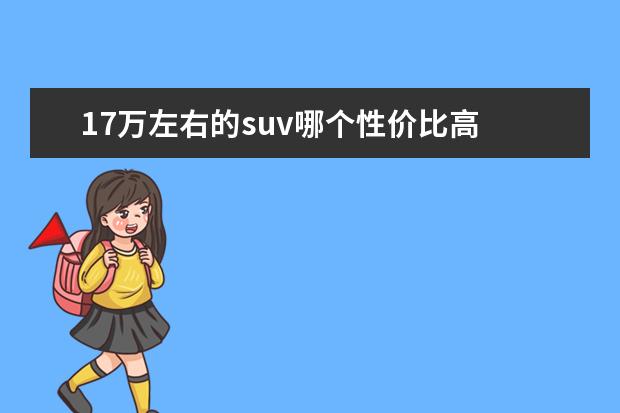 17万左右的suv哪个性价比高 全款买车,想买一辆落地价在17万之内合资的SUV,有什...