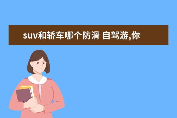 suv和轿车哪个防滑 自驾游,你是愿意开轿车还是愿意开SUV出门?