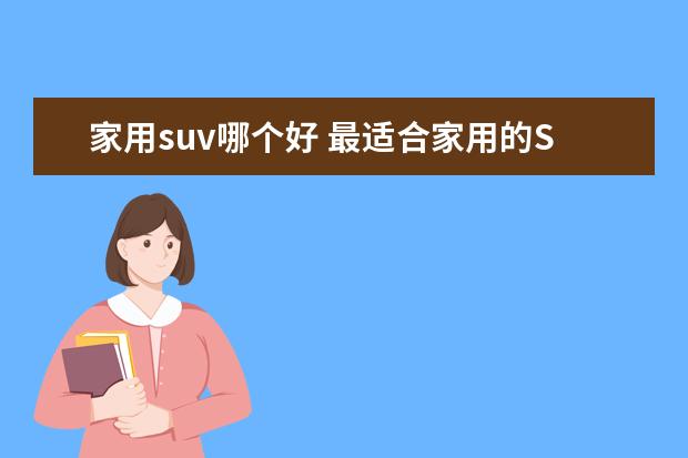 家用suv哪个好 最适合家用的SUV是什么?