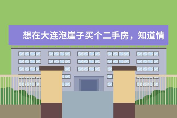 想在大连泡崖子买个二手房，知道情况的给点建议，主要是说说有什么缺点