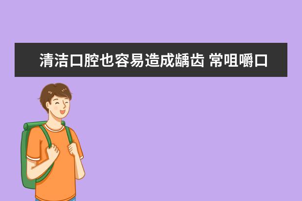 清洁口腔也容易造成龋齿 常咀嚼口香糖的好处与坏处