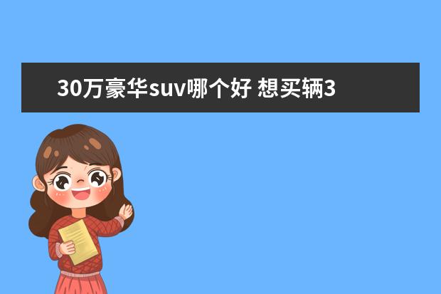 30万豪华suv哪个好 想买辆30万左右的SUV,有哪些性价比高的牌子呢? - 百...