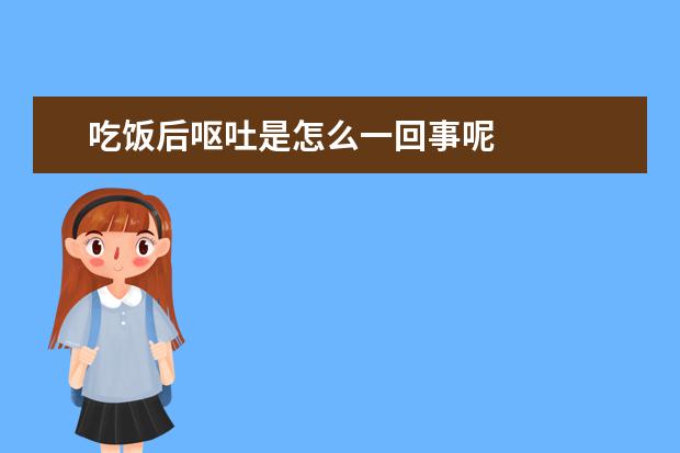 吃饭后呕吐是怎么一回事呢