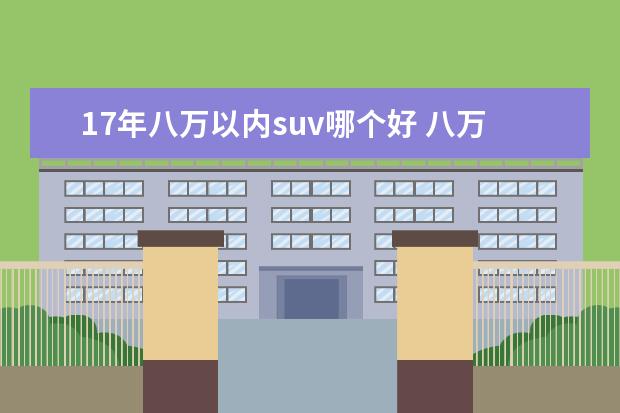 17年八万以内suv哪个好 八万以内的suv前十名是什么?