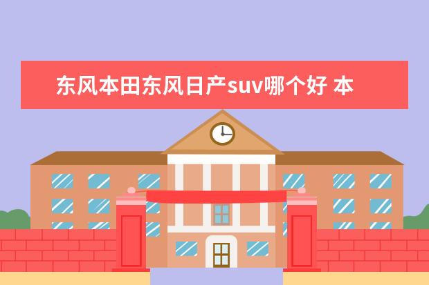 东风本田东风日产suv哪个好 本田、丰田、东风日产、大众那个牌子的车质量较好? ...